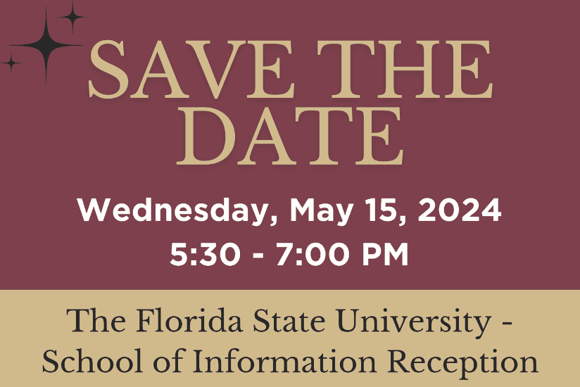 Save the Date Wednesday, May 15, 2024 5:30 - 7:30 PM The Florida State University School of Information Reception
