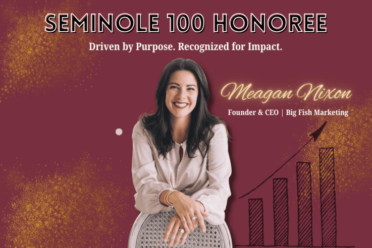 Seminole 100 Honoree Driven by Purpose. Recognized for Impact. Meagan Nixon Founder & CEO | Big Fish Marketing