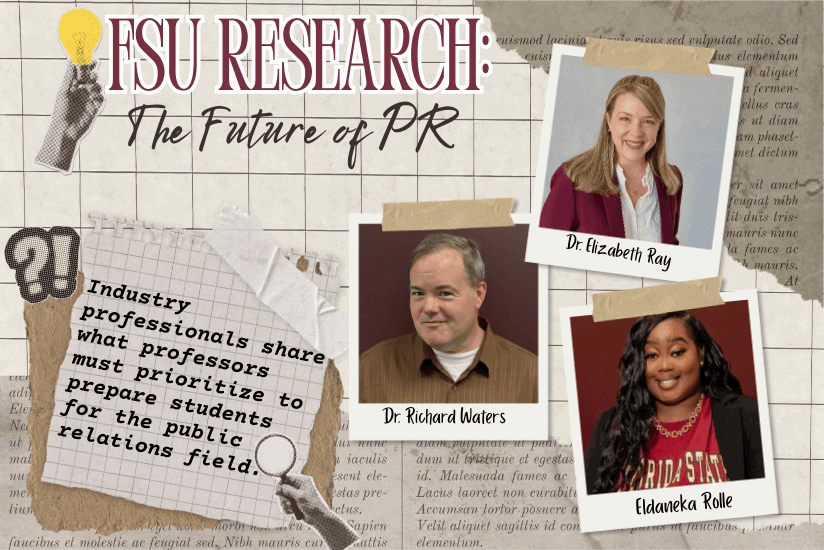 FSU Research: The Future of PR Industry professionals share what professors must prioritize to prepare students for the public relations field. Dr. Elizabeth Ray Dr. Richard Waters Eldaneka Rolle