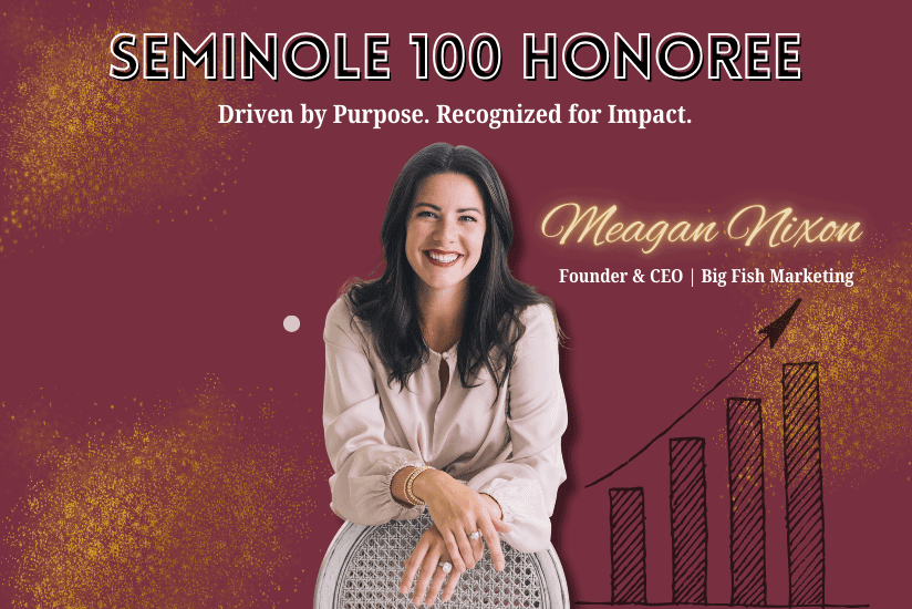 Seminole 100 Honoree Driven by Purpose. Recognized for Impact. Meagan Nixon Founder & CEO | Big Fish Marketing