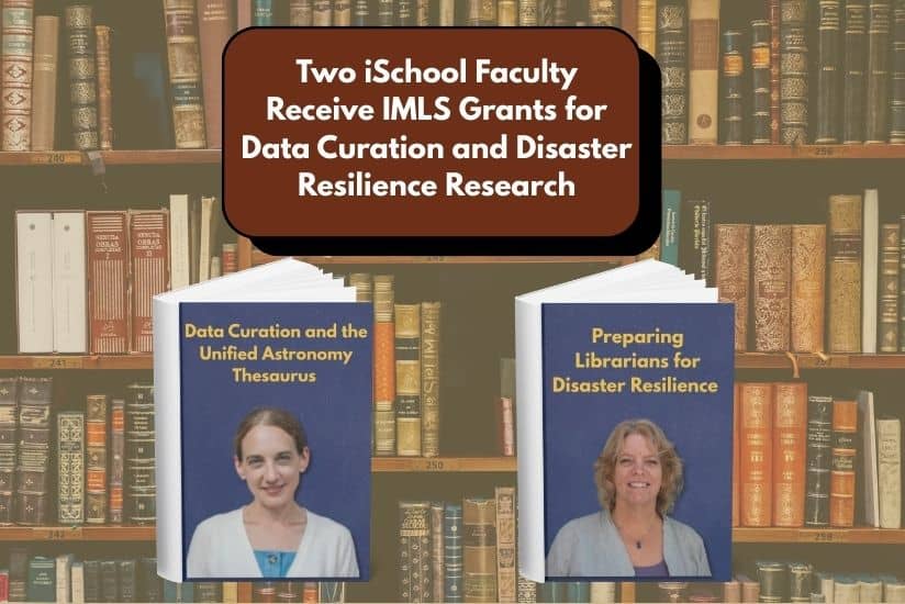 Two iSchool Faculty Receive IMLS Grants for Data Curation and Disaster Resilience Research, Data Curation and the Unified Astronomy Thesaurus, Preparing Librarians for Disaster Resilience